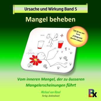 [German] - Ursache und Wirkung - Band 5: Mangel beheben: Vom inneren Mangel, der zu äusseren Mangelerscheinungen führt