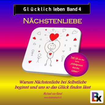 [German] - Glücklich leben - Band 4: Nächstenliebe: Warum Nächstenliebe bei Selbstliebe beginnt und uns so das Glück finden lässt