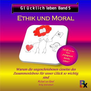 [German] - Glücklich leben - Band 5: Ethik und Moral: Warum die ungeschriebenen Gesetze des Zusammenlebens für unser Glück so wichtig sind