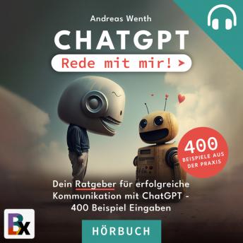 [German] - ChatGPT - Rede mit mir!: Der Ratgeber für erfolgreiche Kommunikation mit ChatGPT + 400 Beispiel-Prompts