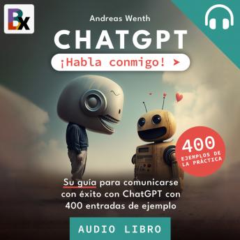 [Spanish] - ChatGPT - ¡Habla conmigo!: Su guía para comunicarse con éxito con ChatGPT con 400 entradas de ejemplo
