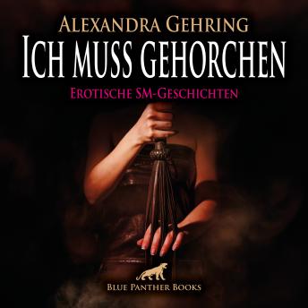 [German] - Ich muss gehorchen / 7 geile heiße erotische SM-Geschichten / Erotik SM-Audio Story / Erotisches SM-Hörbuch: Fesselung und Züchtigung in allen Facetten ...