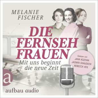 [German] - Die Fernsehfrauen - Mit uns beginnt die neue Zeit (Ungekürzt)