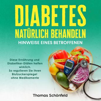 [German] - Diabetes natürlich behandeln – Hinweise eines Betroffenen: Diese Ernährung und Diabetiker-Diäten helfen wirklich. So regulieren Sie Ihren Blutzuckerspiegel ohne Medikamente
