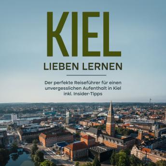 [German] - Kiel lieben lernen: Der perfekte Reiseführer für einen unvergesslichen Aufenthalt in Kiel inkl. Insider-Tipps