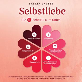 [German] - Selbstliebe – Die 6 Schritte zum Glück: Wie du durch Achtsamkeit, Selbstreflektion und Körpersprache dein Selbstbewusstsein stärkst und mehr Lebensfreude empfindest. Finde dein neues Ich