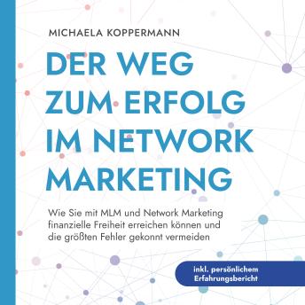 [German] - Der Weg zum Erfolg im Network Marketing: Wie Sie mit MLM und Network Marketing finanzielle Freiheit erreichen können und die größten Fehler gekonnt vermeiden - inkl. persönlichem Erfahrungsbericht