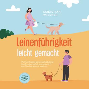 [German] - Leinenführigkeit leicht gemacht: Wie Sie mit spielerischem Leinentraining Ihren Hund vorbildlich erziehen und in jeder Situation gekonnt reagieren - inkl. der besten Übungen & Tipps