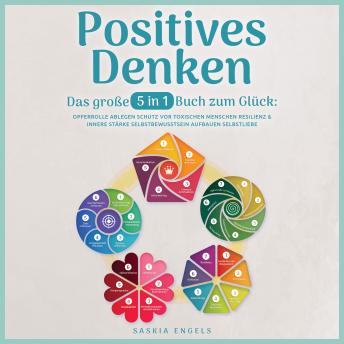 [German] - Positives Denken – Das große 5 in 1 Buch zum Glück: Opferrolle ablegen | Schutz vor toxischen Menschen | Resilienz & innere Stärke | Selbstbewusstsein aufbauen | Selbstliebe empfinden