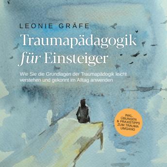 [German] - Traumapädagogik für Einsteiger: Wie Sie die Grundlagen der Traumapädagogik leicht verstehen und gekonnt im Alltag anwenden - inkl. Übungen & Praxistipps zum Trauma Umgang