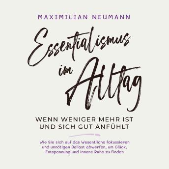 [German] - Essentialismus im Alltag - wenn weniger mehr ist und sich gut anfühlt: Wie Sie sich auf das Wesentliche fokussieren und unnötigen Ballast abwerfen, um Glück, Entspannung und innere Ruhe zu finden