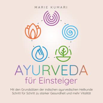 [German] - Ayurveda für Einsteiger: Mit den Grundsätzen der indischen ayurvedischen Heilkunde Schritt für Schritt zu starker Gesundheit und mehr Vitalität