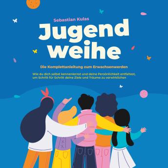 [German] - Jugendweihe - Die Komplettanleitung zum Erwachsenwerden: Wie du dich selbst kennenlernst und deine Persönlichkeit entfaltest, um Schritt für Schritt deine Ziele und Träume zu verwirklichen