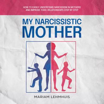 My narcissistic mother: How to easily understand narcissism in mothers and improve toxic relationships step by step