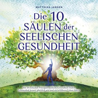 [German] - Die 10 Säulen der seelischen Gesundheit: Mit 10 einfachen Prinzipien seelische Gesundheit finden, Gelassenheit lernen, glücklich sein und ein erfüllteres Leben führen