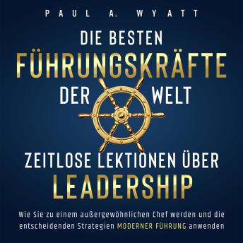 [German] - Die besten Führungskräfte der Welt – Zeitlose Lektionen über Leadership: Wie Sie zu einem außergewöhnlichen Chef werden und die entscheidenden Strategien moderner Führung anwenden
