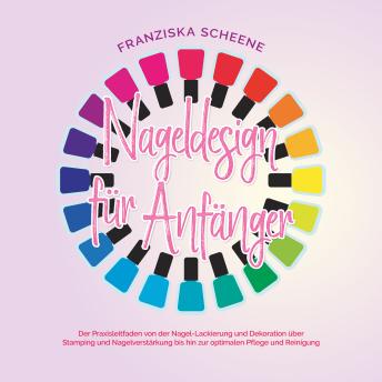 [German] - Nageldesign für Anfänger: Der Praxisleitfaden von der Nagel-Lackierung und Dekoration über Stamping und Nagelverstärkung bis hin zur optimalen Pflege und Reinigung