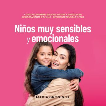 Niños muy sensibles y emocionales: Cómo acompañar, educar, apoyar y fortalecer amorosamente a tu hijo - Altamente sensible y feliz