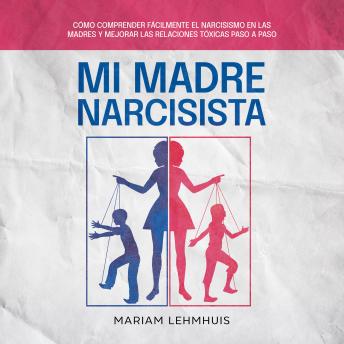 [Spanish] - Mi madre narcisista: Cómo comprender fácilmente el narcisismo en las madres y mejorar las relaciones tóxicas paso a paso
