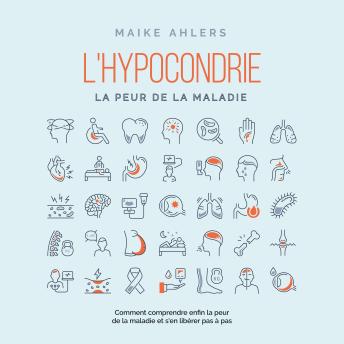 [French] - L'hypocondrie, la peur de la maladie : Comment comprendre enfin la peur de la maladie et s'en libérer pas à pas