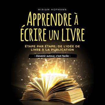 [French] - Apprendre à écrire un livre: Étape par étape, de l'idée de livre à la publication - Devenir auteur, c'est facile