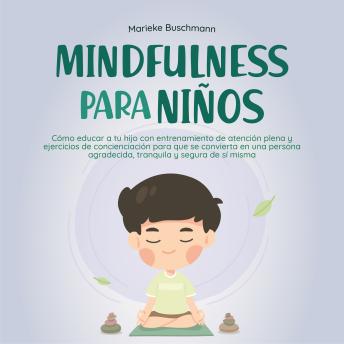 [Spanish] - Mindfulness para niños: Cómo educar a tu hijo con entrenamiento de atención plena y ejercicios de concienciación para que se convierta en una persona agradecida, tranquila y segura de sí misma