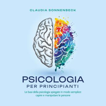 [Italian] - Psicologia per principianti: Le basi della psicologia spiegate in modo semplice: capire e manipolare le persone