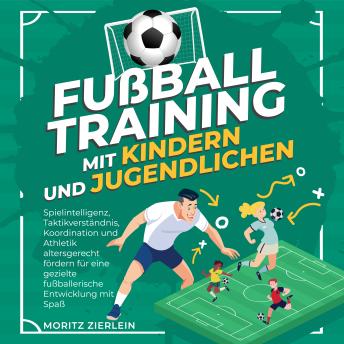 [German] - Fußballtraining mit Kindern und Jugendlichen: Spielintelligenz, Taktikverständnis, Koordination und Athletik altersgerecht fördern für eine gezielte fußballerische Entwicklung mit Spaß