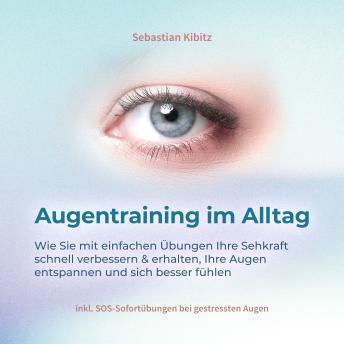 [German] - Augentraining im Alltag: Wie Sie mit einfachen Übungen Ihre Sehkraft schnell verbessern & erhalten, Ihre Augen entspannen und sich besser fühlen - inkl. SOS-Sofortübungen bei gestressten Augen