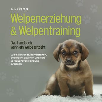 [German] - Welpenerziehung & Welpentraining - Das Handbuch, wenn ein Welpe einzieht: Wie Sie Ihren Hund verstehen, artgerecht erziehen und eine vertrauensvolle Bindung aufbauen