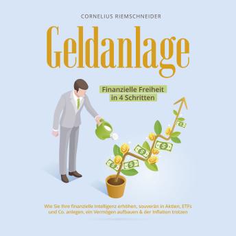 [German] - Geldanlage - Finanzielle Freiheit in 4 Schritten: Wie Sie Ihre finanzielle Intelligenz erhöhen, souverän in Aktien, ETFs und Co. anlegen, ein Vermögen aufbauen & der Inflation trotzen