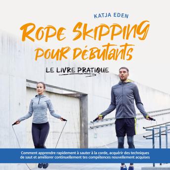 [French] - Rope Skipping pour débutants - Le livre pratique: comment apprendre rapidement à sauter à la corde, acquérir des techniques de saut et améliorer continuellement tes compétences nouvellement acquises