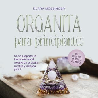 Orgonita para principiantes: Cómo despertar la fuerza elemental creativa de la piedra curativa y utilizarla para ti - incl. meditaciones con orgonita y testimonios.