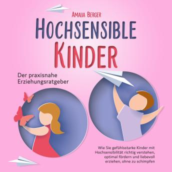 [German] - HOCHSENSIBLE KINDER - Der praxisnahe Erziehungsratgeber: Wie Sie gefühlsstarke Kinder mit Hochsensibilität richtig verstehen, optimal fördern und liebevoll erziehen, ohne zu schimpfen