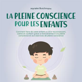 [French] - La pleine conscience pour les enfants: comment faire de votre enfant un être reconnaissant, calme et confiant grâce à l'entraînement à la pleine conscience et aux exercices de pleine conscience