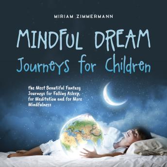 Mindful Dream Journeys for Children the Most Beautiful Fantasy Journeys for Falling Asleep, for Meditation and for More Mindfulness