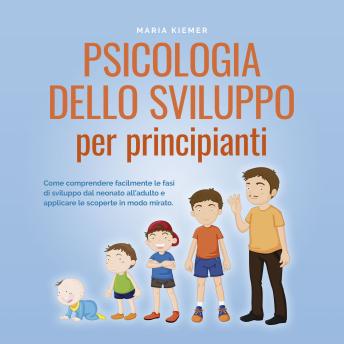 [Italian] - Psicologia dello sviluppo per principianti Come comprendere facilmente le fasi di sviluppo dal neonato all'adulto e applicare le scoperte in modo mirato.