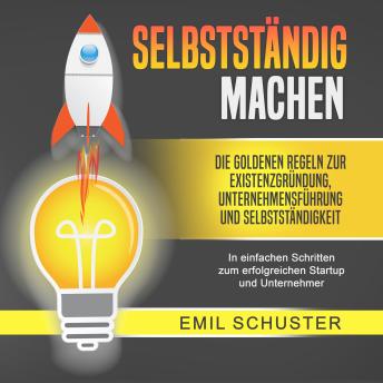 [German] - SELBSTSTÄNDIG MACHEN: Die goldenen Regeln zur Existenzgründung, Unternehmensführung und Selbstständigkeit - In einfachen Schritten zum erfolgreichen Startup und Unternehmer