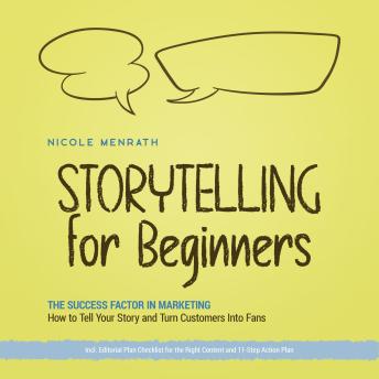 Storytelling for Beginners: The Success Factor in Marketing How to Tell Your Story and Turn Customers Into Fans - Incl. Editorial Plan Checklist for the Right Content and 11-Step Action Plan