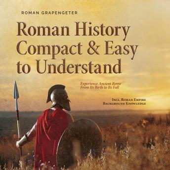 Download Roman History Compact & Easy to Understand Experience Ancient Rome From Its Birth to Its Fall - Incl. Roman Empire Background Knowledge by Roman Grapengeter