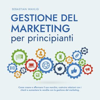 [Italian] - Gestione del marketing per principianti: Come creare e affermare il suo marchio, costruire relazioni con i clienti e aumentare le vendite con la gestione del marketing.