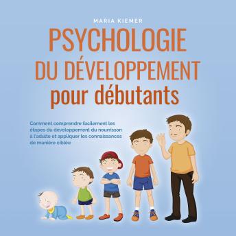 [French] - Psychologie du développement pour débutants: Comment comprendre facilement les étapes du développement du nourrisson à l'adulte et appliquer les connaissances de manière ciblée