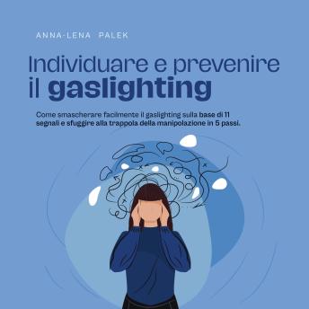 [Italian] - Individuare e prevenire il gaslighting Come smascherare facilmente il gaslighting sulla base di 11 segnali e sfuggire alla trappola della manipolazione in 5 passi.