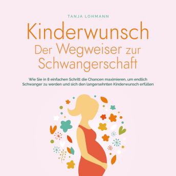 [German] - Kinderwunsch - Der Wegweiser zur Schwangerschaft: Wie Sie in 8 einfachen Schritt die Chancen maximieren, um endlich Schwanger zu werden und sich den langersehnten Kinderwunsch erfüllen