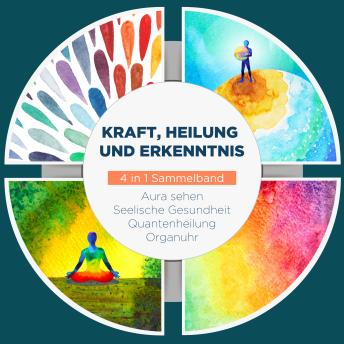 [German] - Kraft, Heilung und Erkenntnis - 4 in 1 Sammelband: Aura sehen | Organuhr | Quantenheilung | Seelische Gesundheit