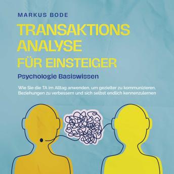 [German] - Transaktionsanalyse für Einsteiger - Psychologie Basiswissen: Wie Sie die TA im Alltag anwenden, um gezielter zu kommunizieren, Beziehungen zu verbessern und sich selbst endlich kennenzulernen