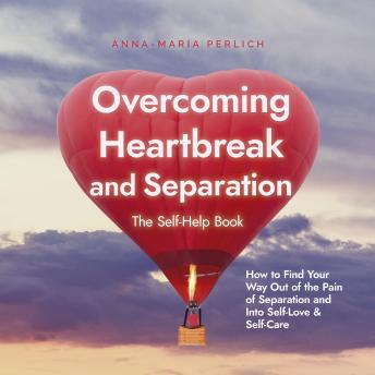 Overcoming Heartbreak and Separation: The Self-Help Book: How to Find Your Way Out of the Pain of Separation and Into Self-Love & Self-Care