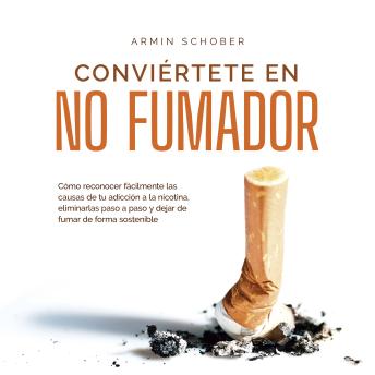 [Spanish] - Conviértete en no fumador: Cómo reconocer fácilmente las causas de tu adicción a la nicotina, eliminarlas paso a paso y dejar de fumar de forma sostenible