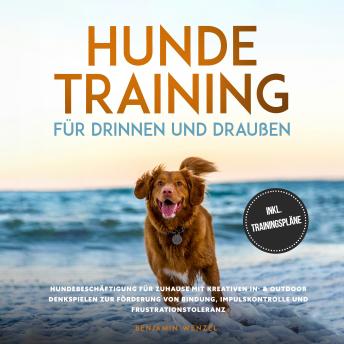 [German] - Hundetraining für drinnen und draußen: Hundebeschäftigung für zuhause mit kreativen In- & Outdoor Denkspielen zur Förderung von Bindung, Impulskontrolle und Frustrationstoleranz - inkl. Trainingspläne