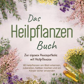[German] - Das Heilpflanzen Buch: Zur eigenen Hausapotheke mit Heilpflanzen - 80 Heilpflanzen zur richtigen Zeit am Blatt erkennen, zubereiten, haltbar machen und am Körper sicher anwenden - mit Bildern